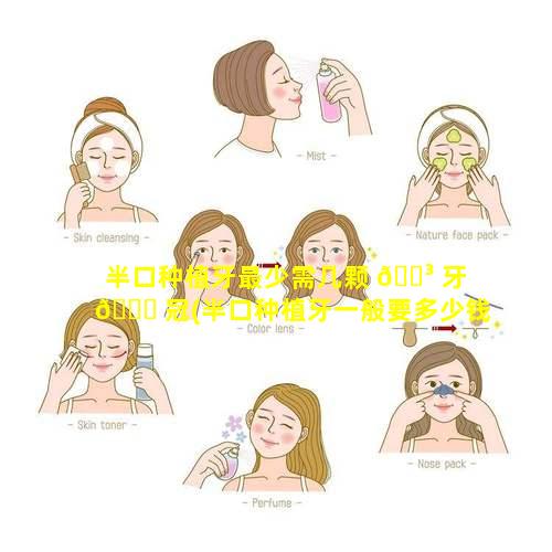 半口种植牙最少需几颗 🐳 牙 🐛 冠(半口种植牙一般要多少钱找牙管家)